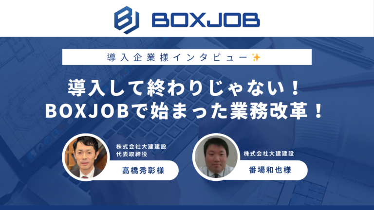 株式会社大建建設様 【株式会社大建建設 ダイケンリフォーム】BOXJOBでDX化加速！業務効率化の成功事例