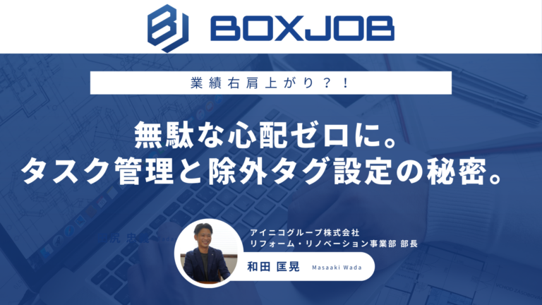 アイニコグループ株式会社様 リノベーション事業の業績も右肩上がり？ 無駄な心配ゼロに。タスク管理と除外タグ設定の秘密