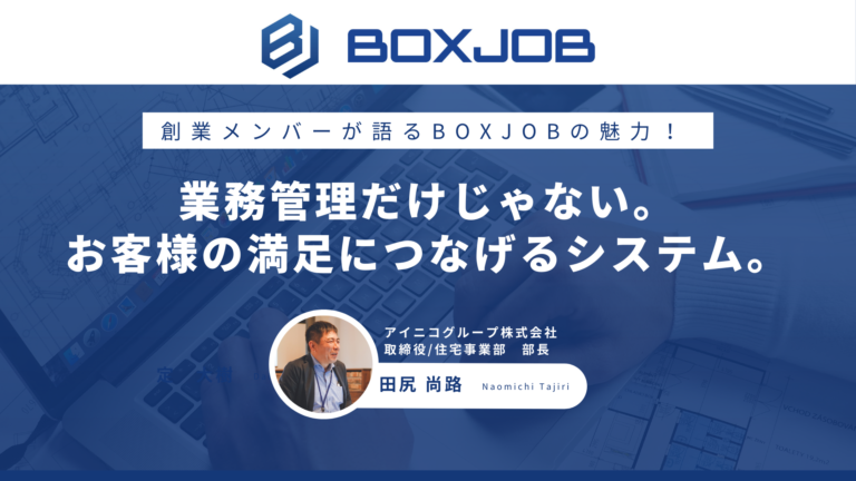 アイニコグループ株式会社様 創業メンバーが語るBOXJOBの魅力！業務管理だけじゃない。エラーをなくしお客様の満足につなげるシステム。